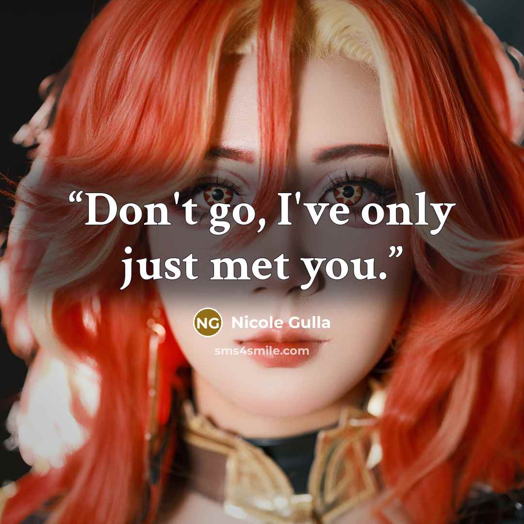 “Don't go, I've only just met you.” quote by Nicole Gulla