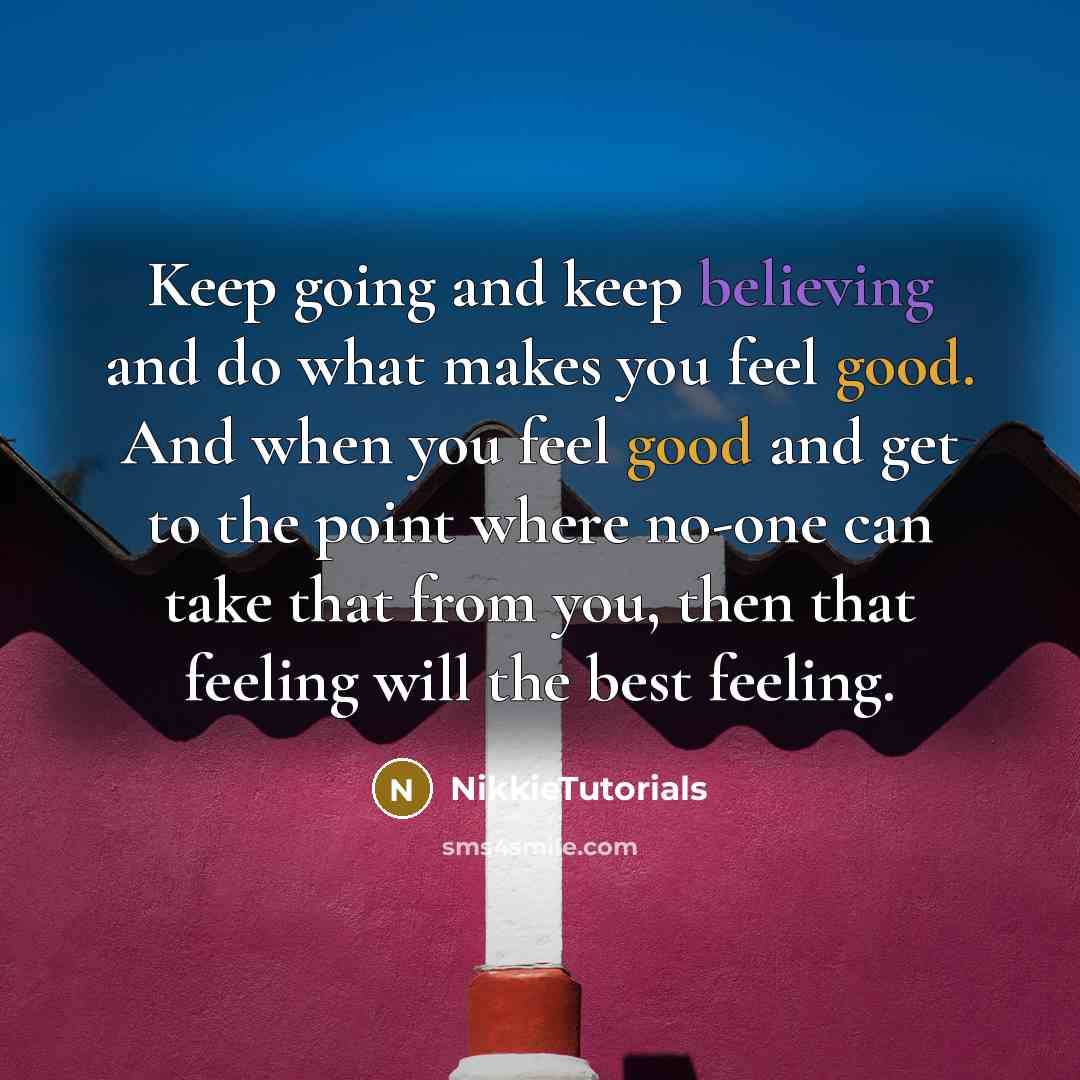 “Keep going and keep believing and do what makes you feel good. And when you feel good and get to the point where no-one can take that from you, then that feeling will the best feeling.” quote by NikkieTutorials