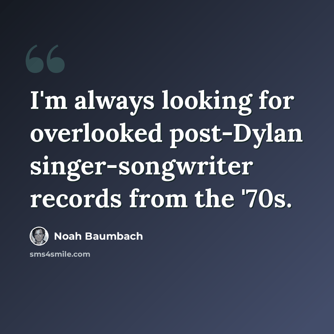 “I'm always looking for overlooked post-Dylan singer-songwriter records from the '70s.” quote by Noah Baumbach