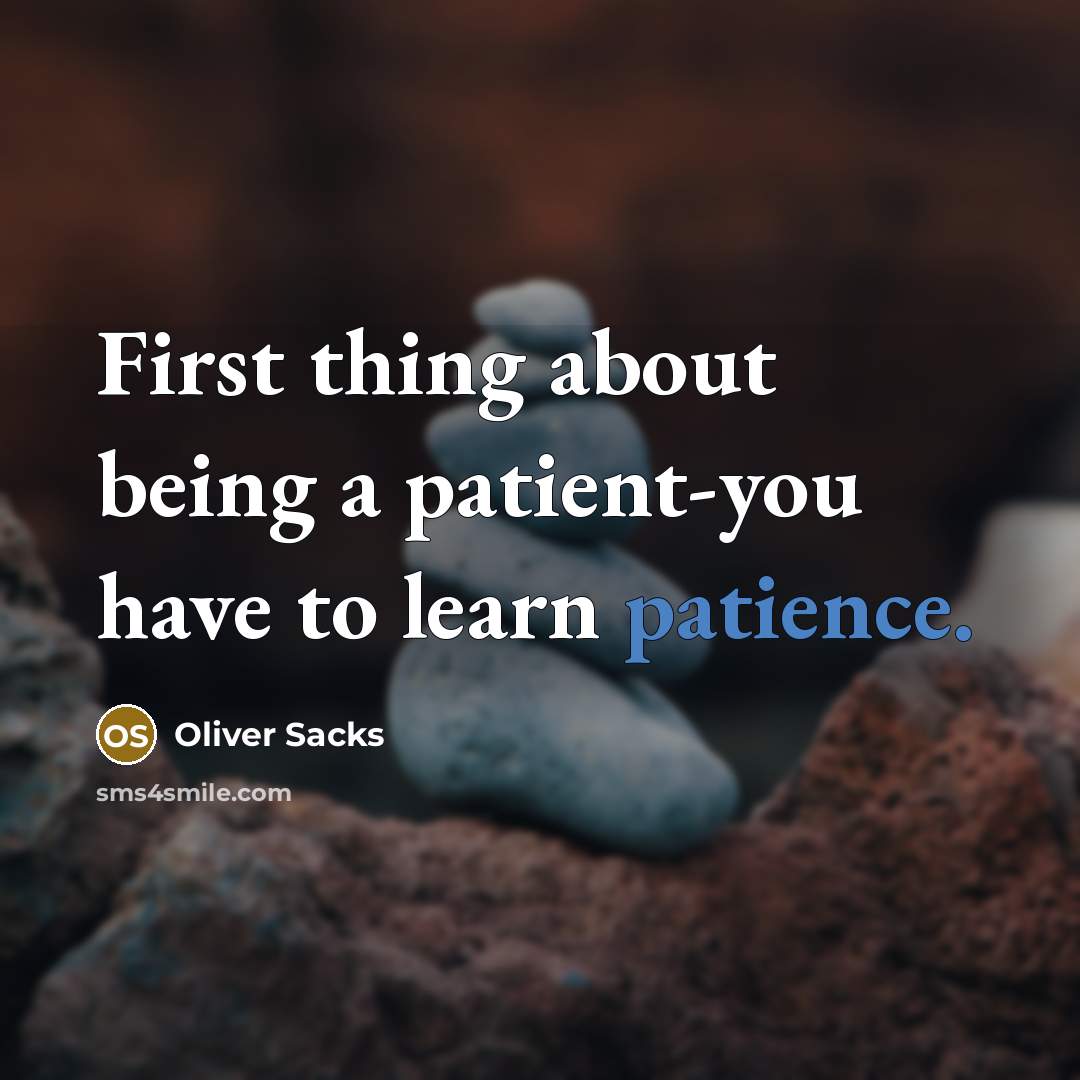 “First thing about being a patient-you have to learn patience.” quote by Oliver Sacks