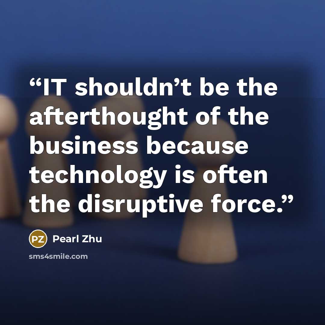 “IT shouldn’t be the afterthought of the business because technology is often the disruptive force.” quote by Pearl Zhu