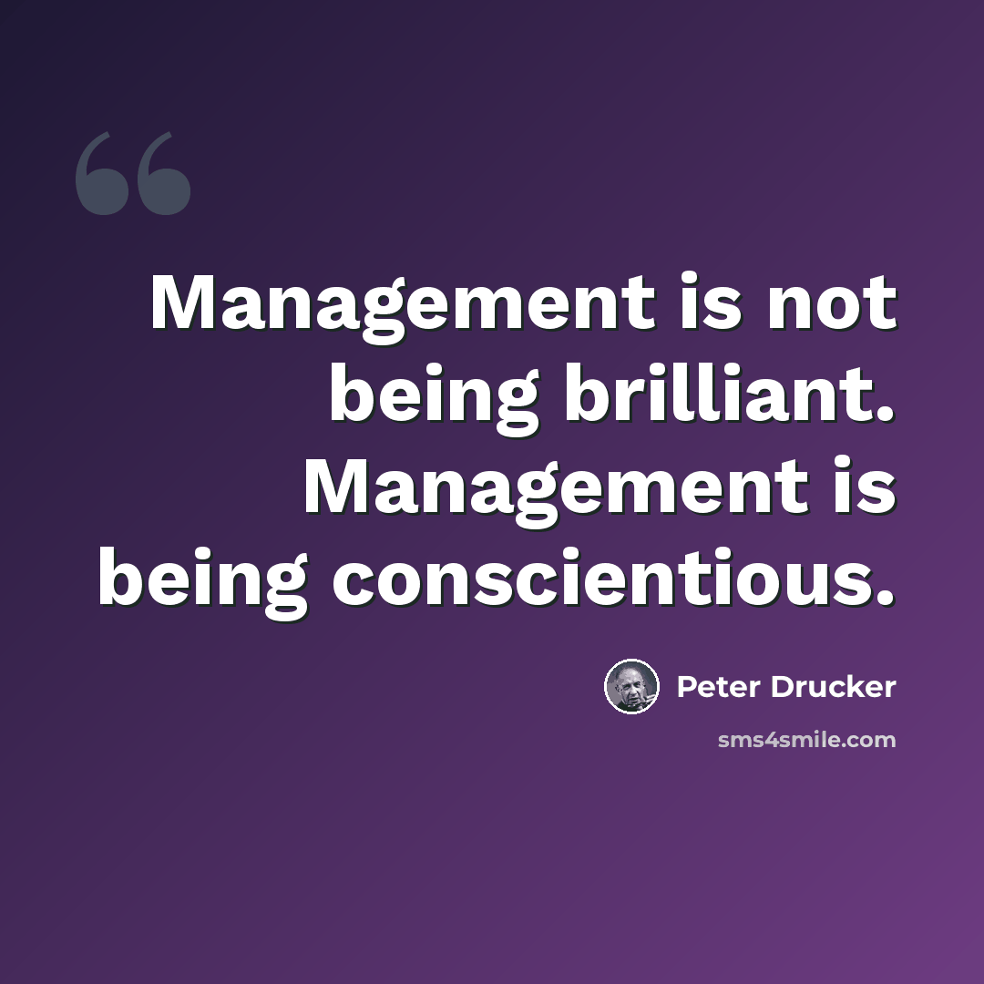 “Management is not being brilliant. Management is being conscientious.” quote by Peter Drucker