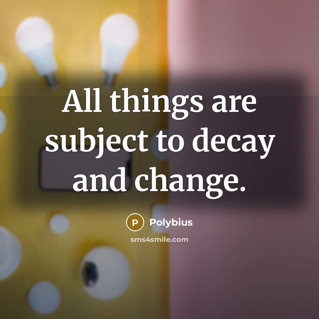 “All things are subject to decay and change.” quote by Polybius