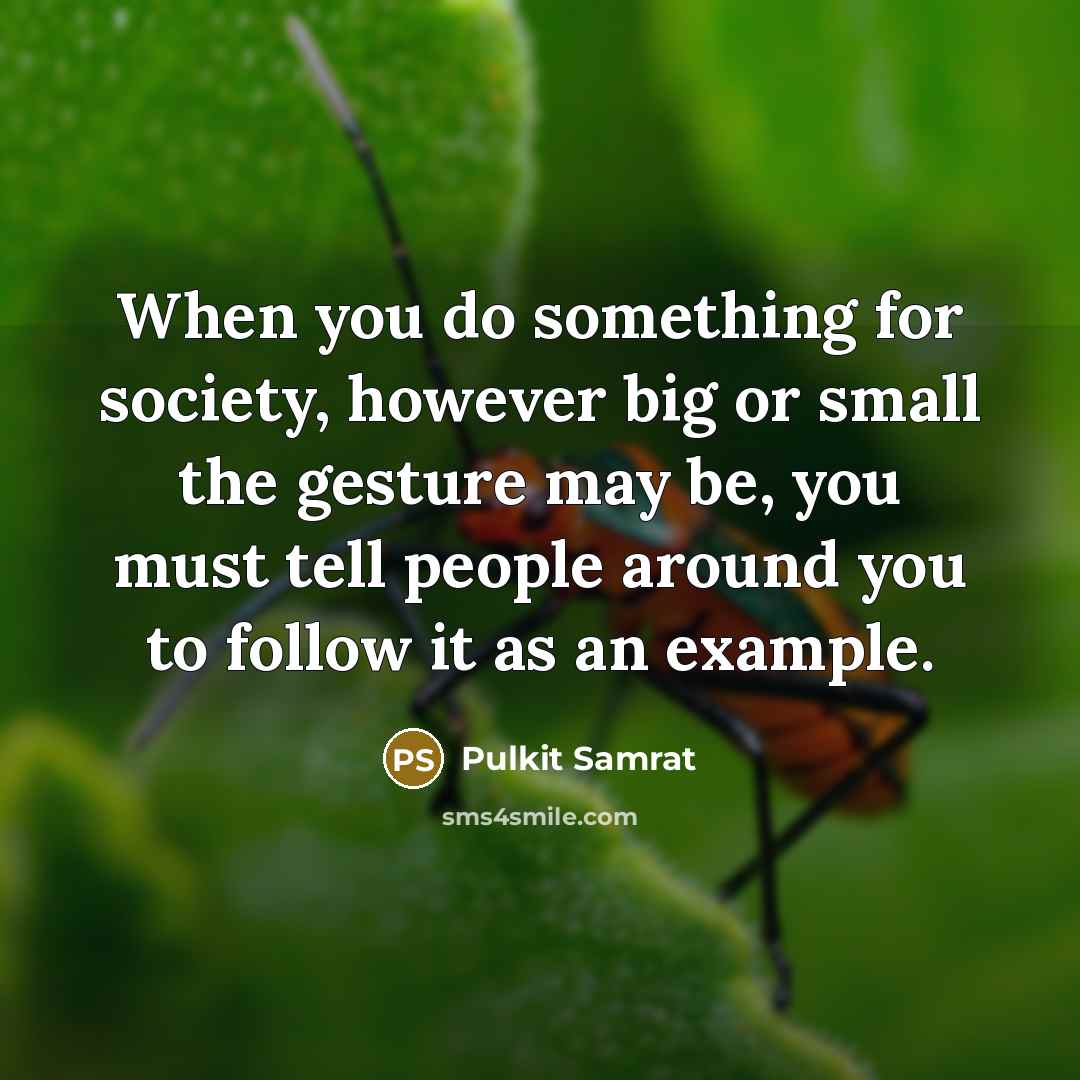 “When you do something for society, however big or small the gesture may be, you must tell people around you to follow it as an example.” quote by Pulkit Samrat