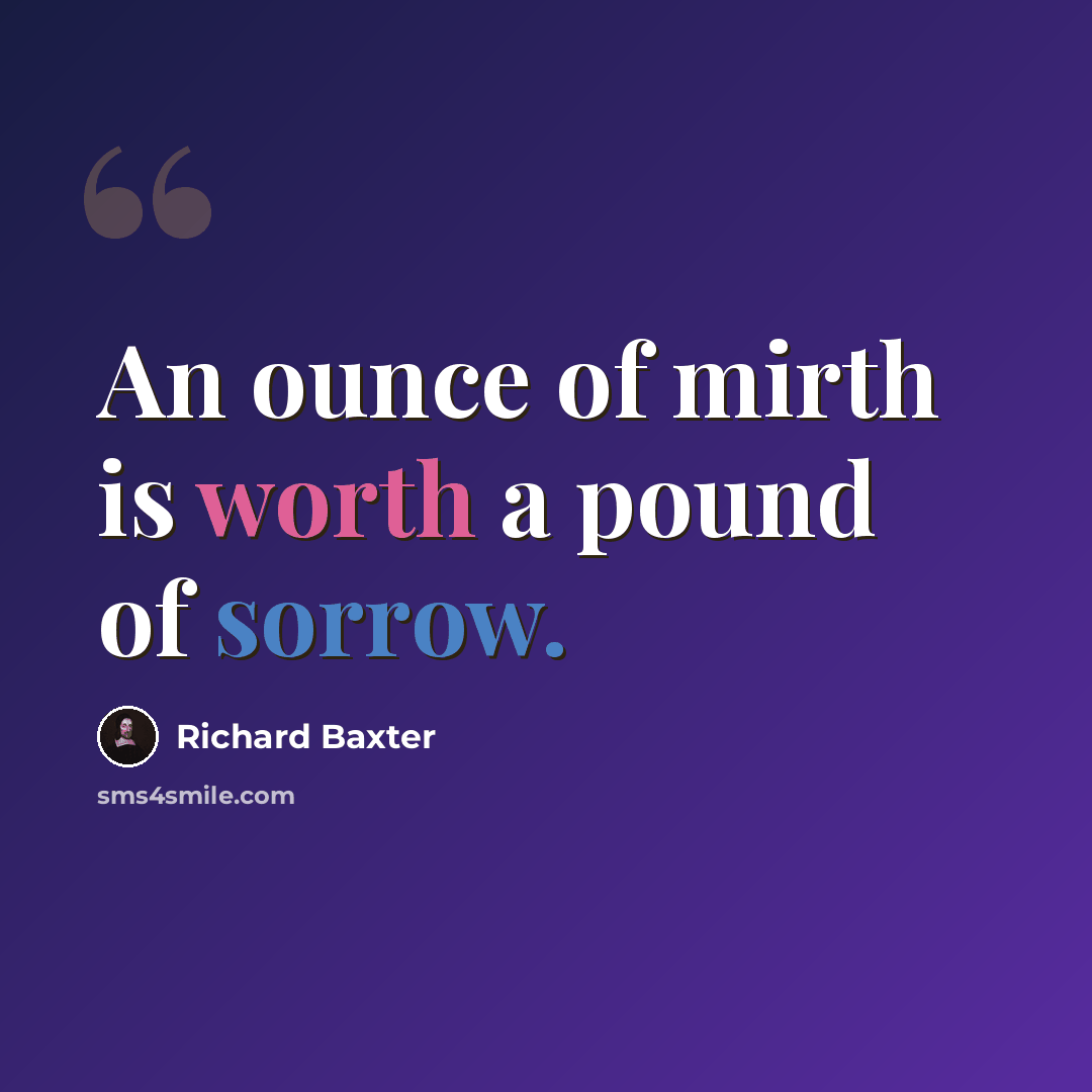 “An ounce of mirth is worth a pound of sorrow.” quote by Richard Baxter