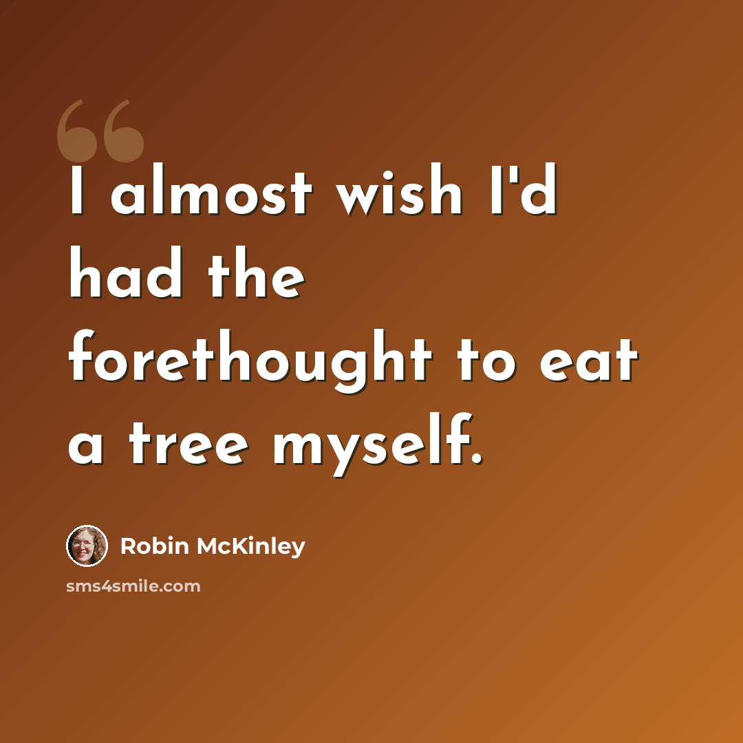 “I almost wish I'd had the forethought to eat a tree myself.” quote by Robin McKinley