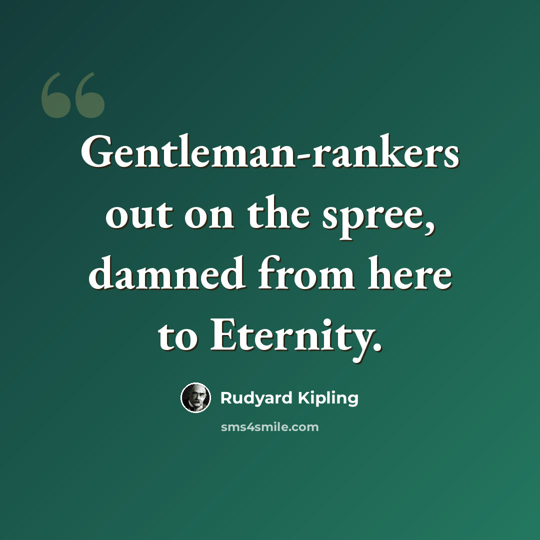 “Gentleman-rankers out on the spree, damned from here to Eternity.” quote by Rudyard Kipling