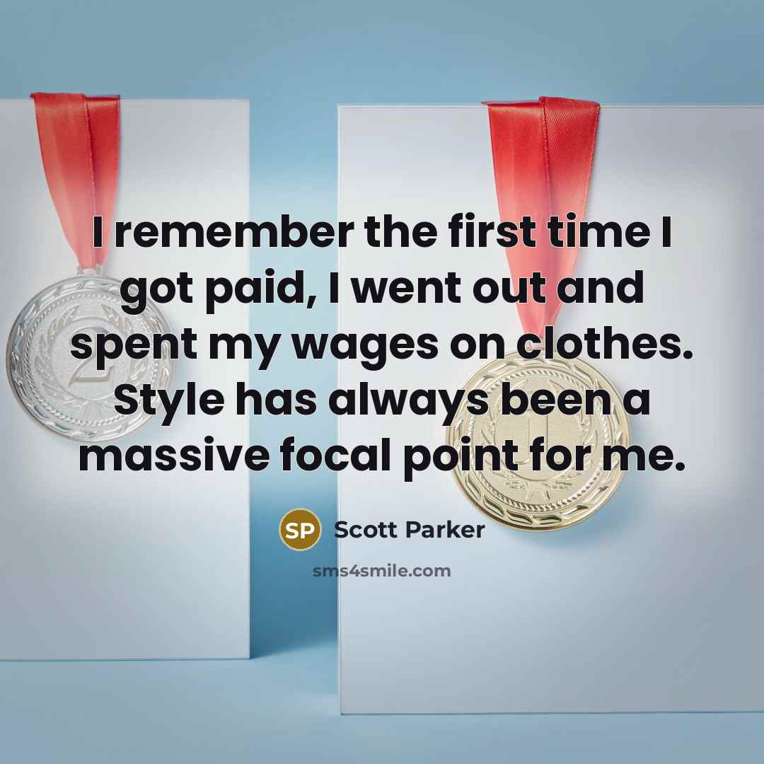 “I remember the first time I got paid, I went out and spent my wages on clothes. Style has always been a massive focal point for me.” quote by Scott Parker