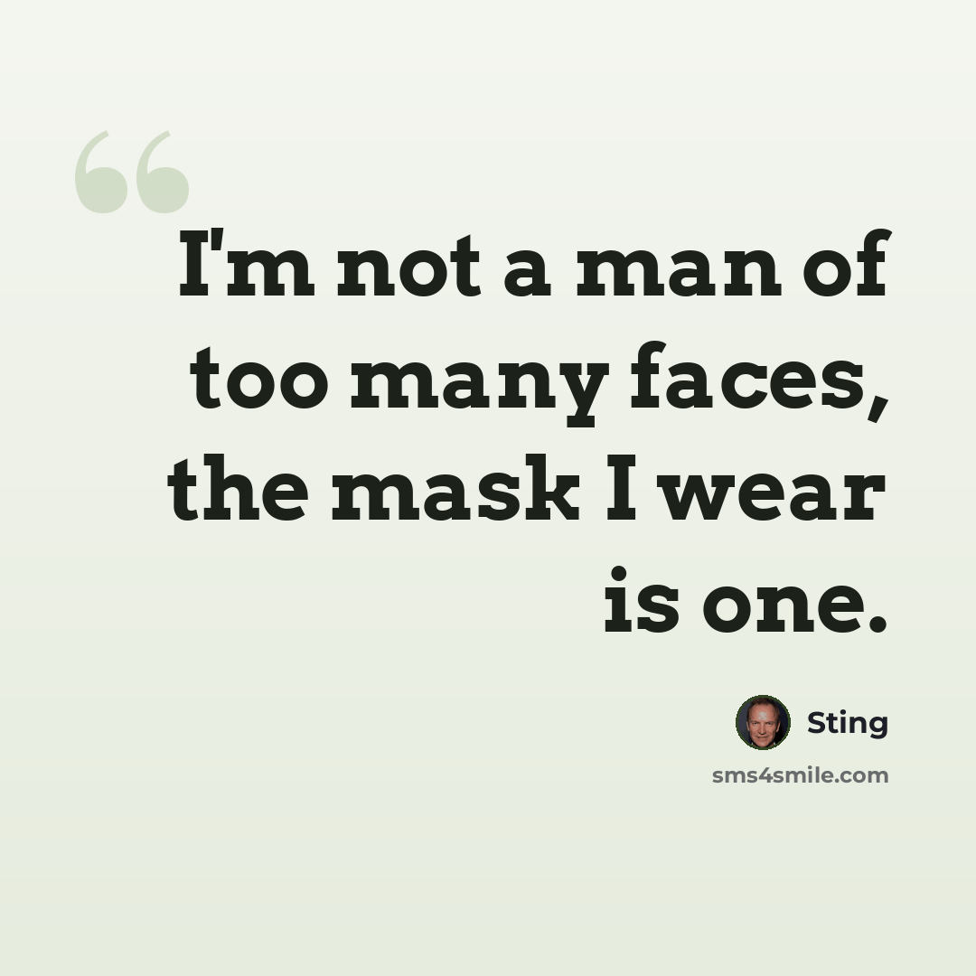 “I'm not a man of too many faces, the mask I wear is one.” quote by Sting
