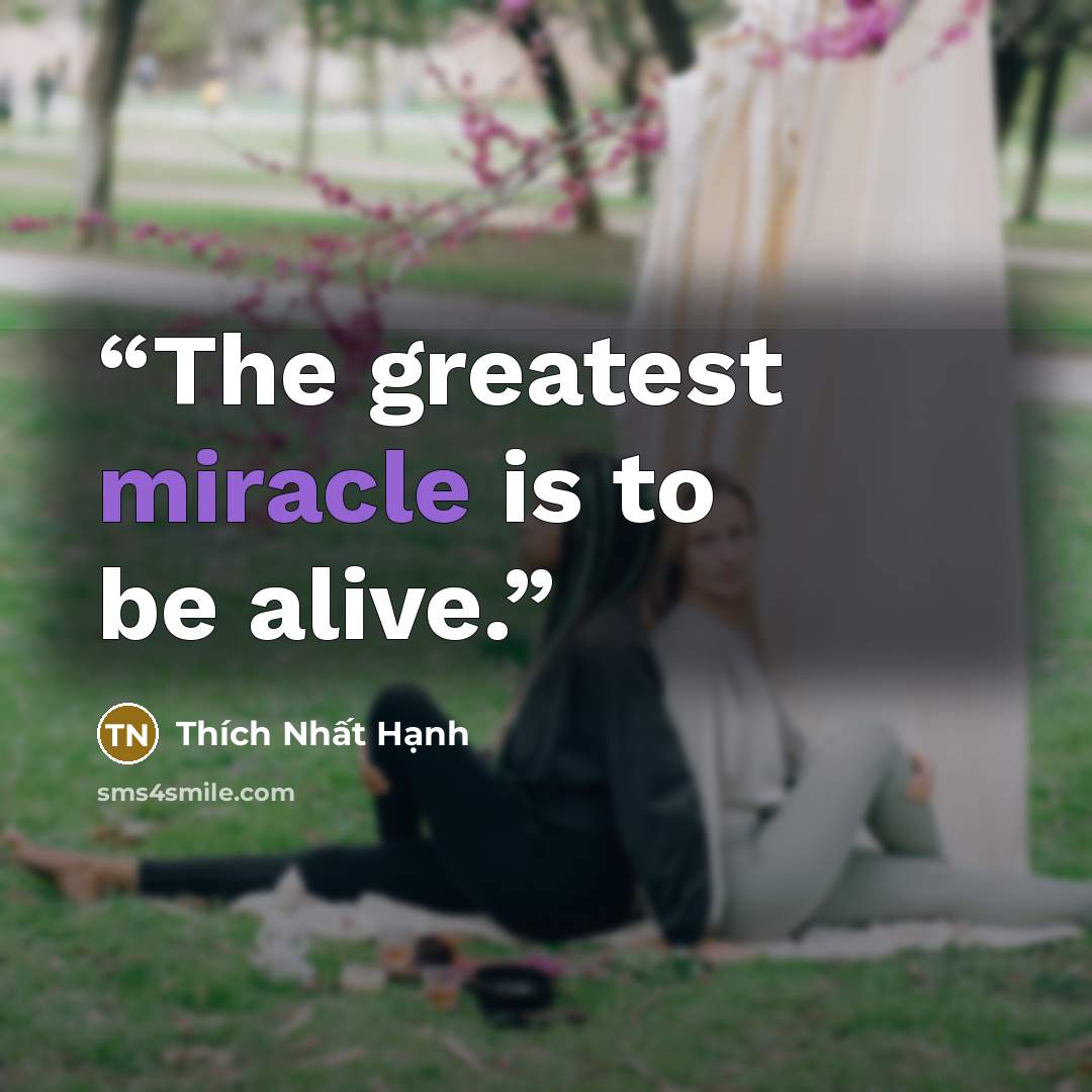 “The greatest miracle is to be alive.” quote by Thich Nhat Hanh