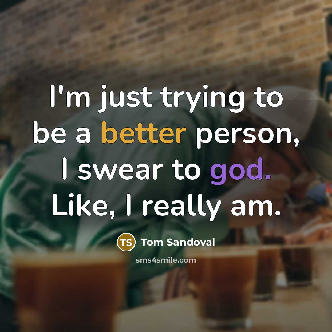 “I'm just trying to be a better person, I swear to god. Like, I really am.” quote by Tom Sandoval