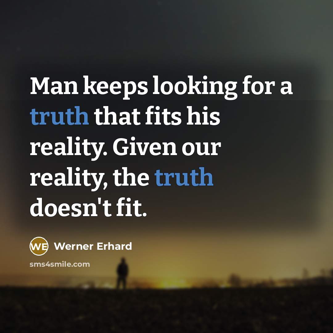 “Man keeps looking for a truth that fits his reality. Given our reality, the truth doesn't fit.” quote by Werner Erhard