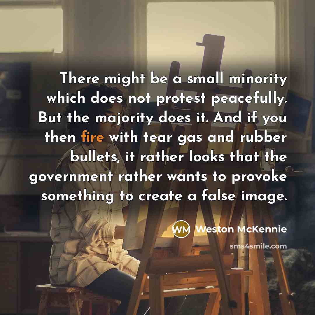 “There might be a small minority which does not protest peacefully. But the majority does it. And if you then fire with tear gas and rubber bullets, it rather looks that the government rather wants to provoke something to create a false image.” quote by Weston McKennie