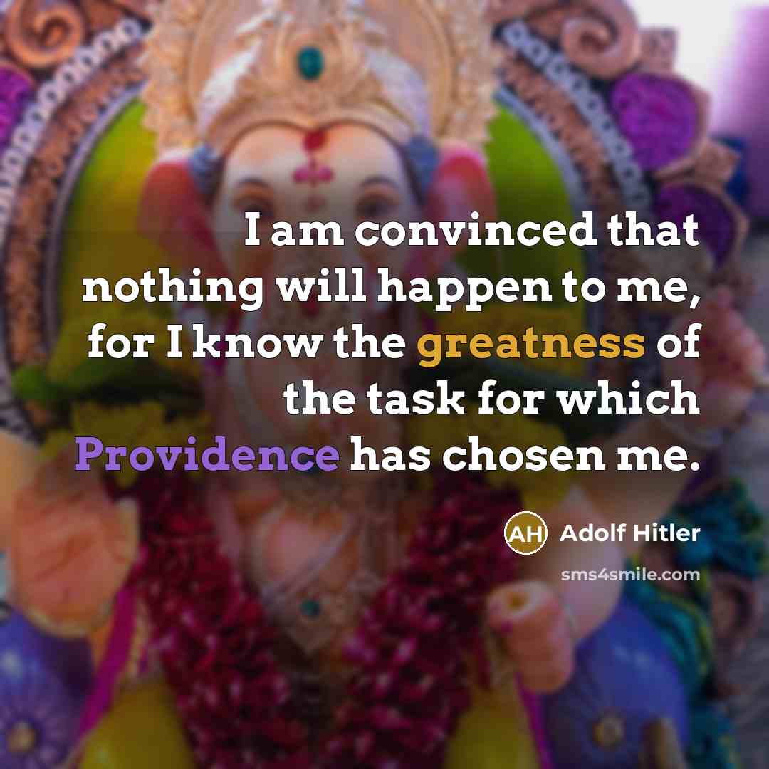 “I am convinced that nothing will happen to me, for I know the greatness of the task for which Providence has chosen me.” quote by Adolf Hitler