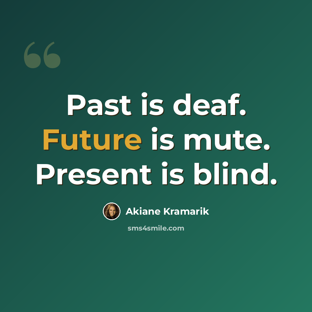 “Past is deaf. Future is mute. Present is blind.” quote by Akiane Kramarik