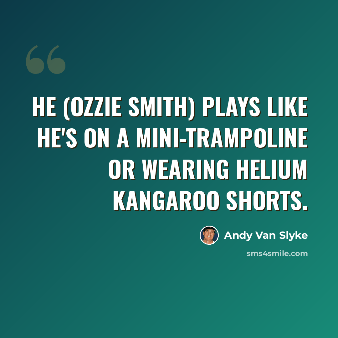 “He (Ozzie Smith) plays like he's on a mini-trampoline or wearing helium kangaroo shorts.” quote by Andy Van Slyke