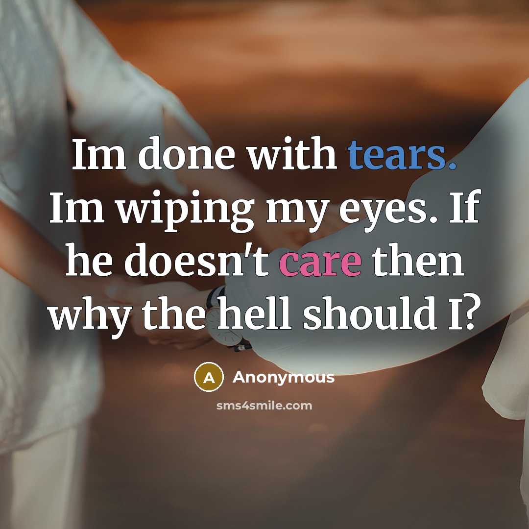 “Im done with tears. Im wiping my eyes. If he doesn't care then why the hell should I?” quote by Anonymous