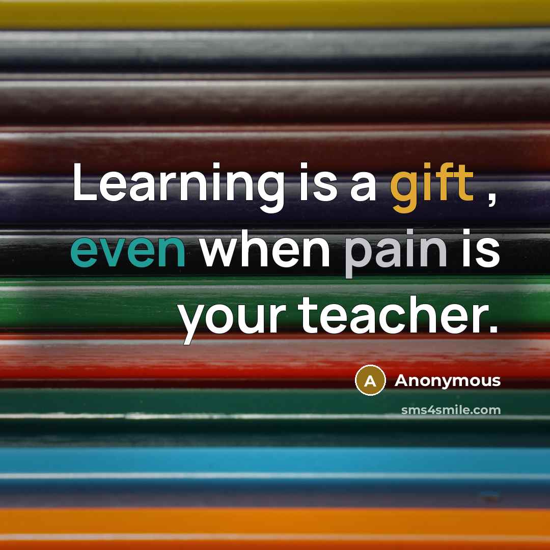 “Learning is a gift , even when pain is your teacher.” quote by Anonymous