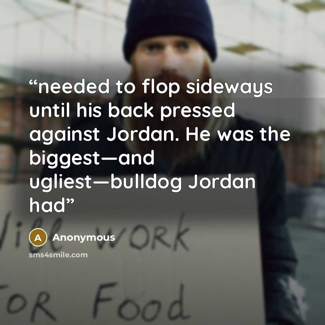 “needed to flop sideways until his back pressed against Jordan. He was the biggest—and ugliest—bulldog Jordan had” quote by Anonymous