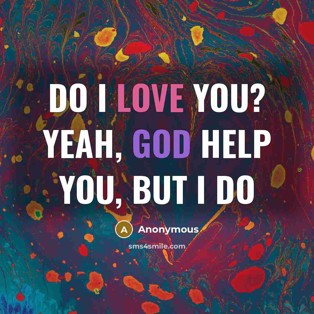 “Do I love you? Yeah, God help you, but I do” quote by Anonymous