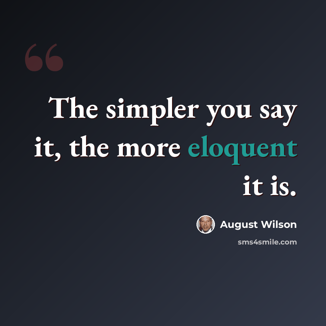 “The simpler you say it, the more eloquent it is.” quote by August Wilson