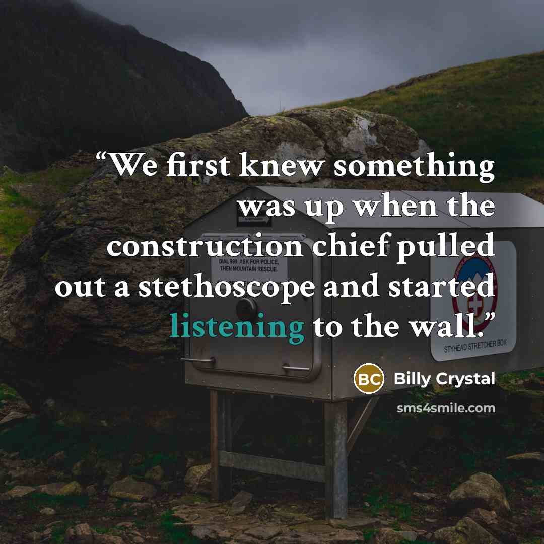 “We first knew something was up when the construction chief pulled out a stethoscope and started listening to the wall.” quote by Billy Crystal