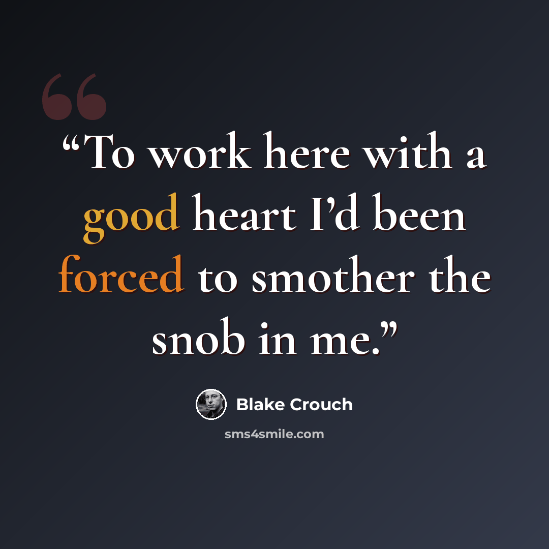 “To work here with a good heart I’d been forced to smother the snob in me.” quote by Blake Crouch