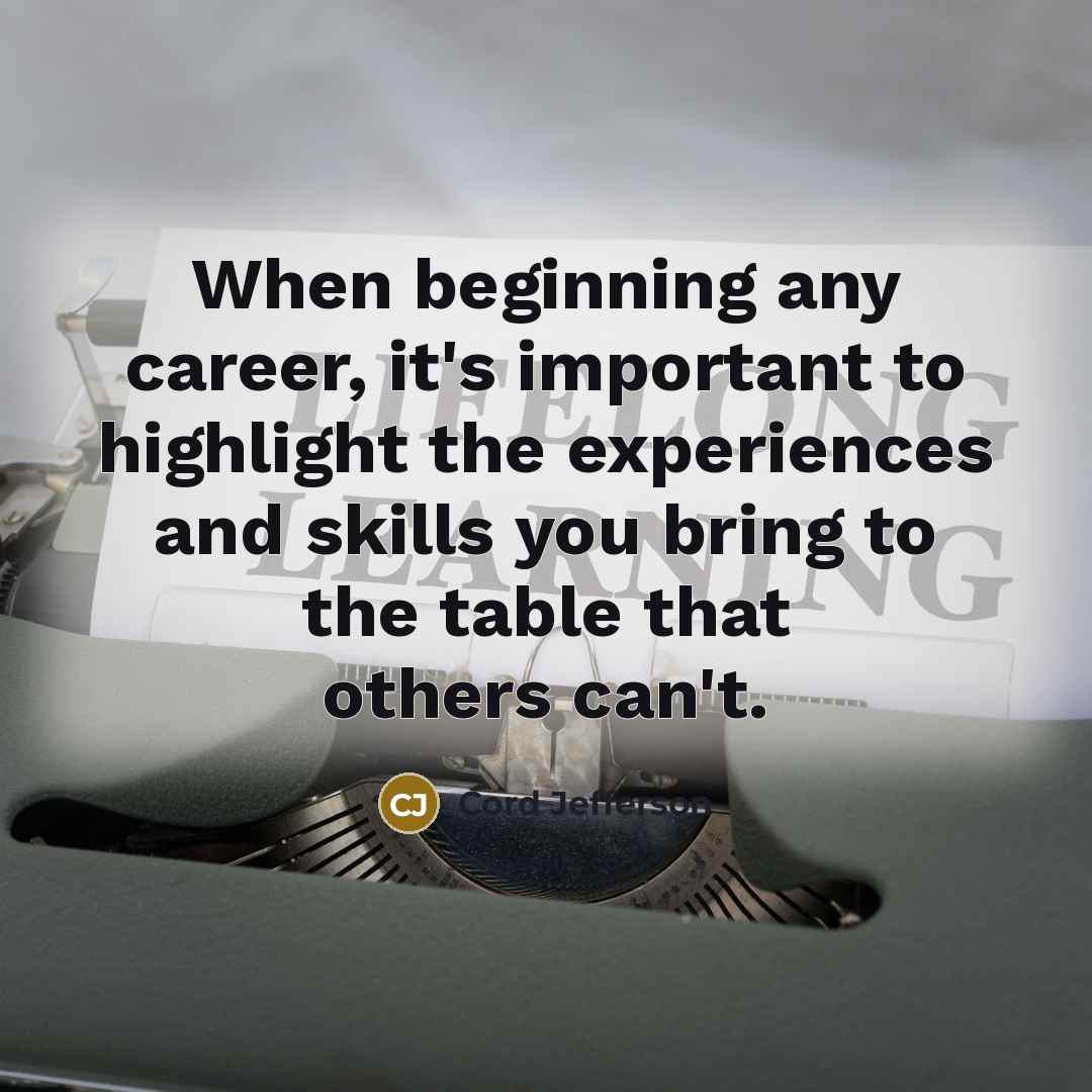 “When beginning any career, it's important to highlight the experiences and skills you bring to the table that others can't.” quote by Cord Jefferson