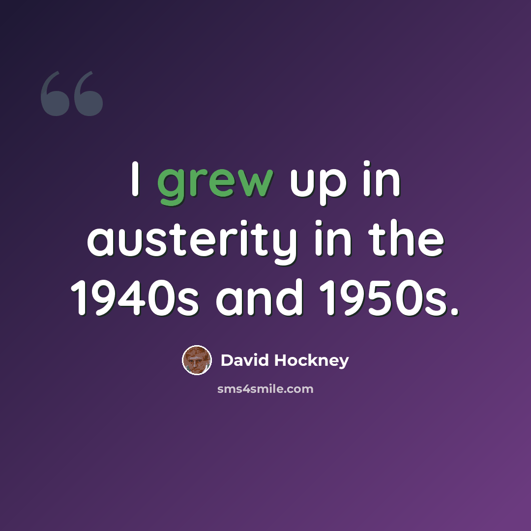 “I grew up in austerity in the 1940s and 1950s.” quote by David Hockney