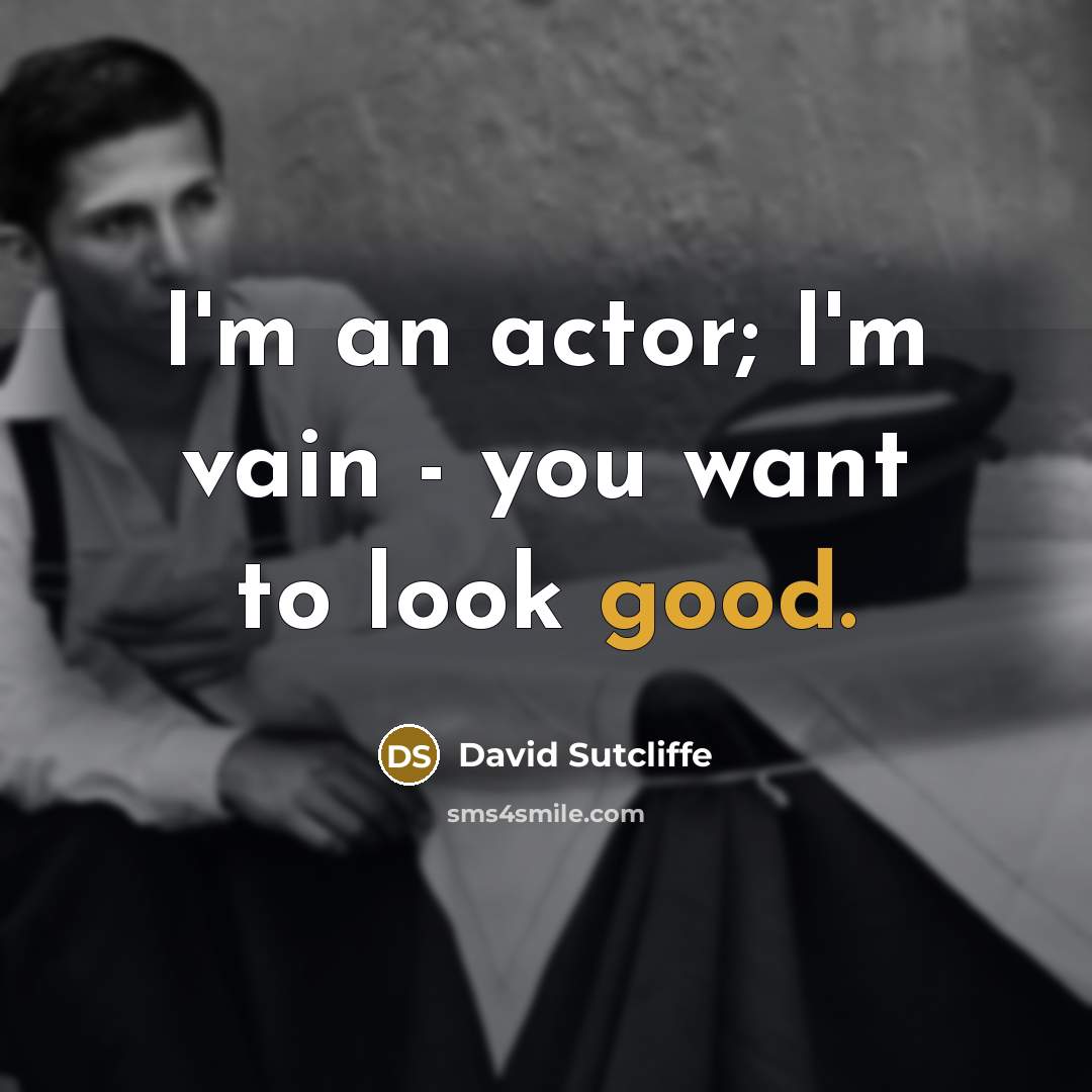 “I'm an actor; I'm vain - you want to look good.” quote by David Sutcliffe