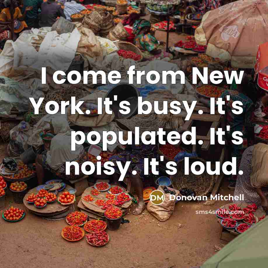 “I come from New York. It's busy. It's populated. It's noisy. It's loud.” quote by Donovan Mitchell
