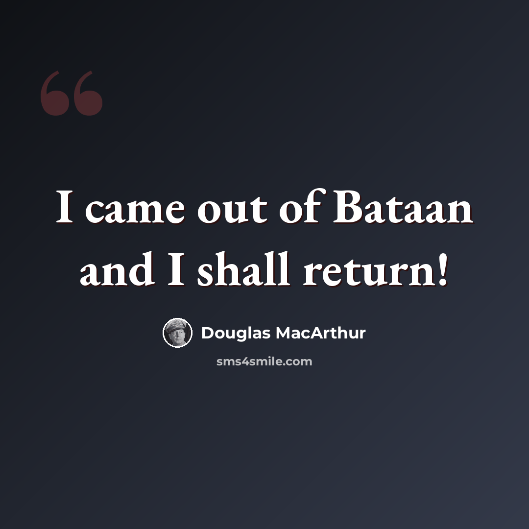 “I came out of Bataan and I shall return!” quote by Douglas MacArthur