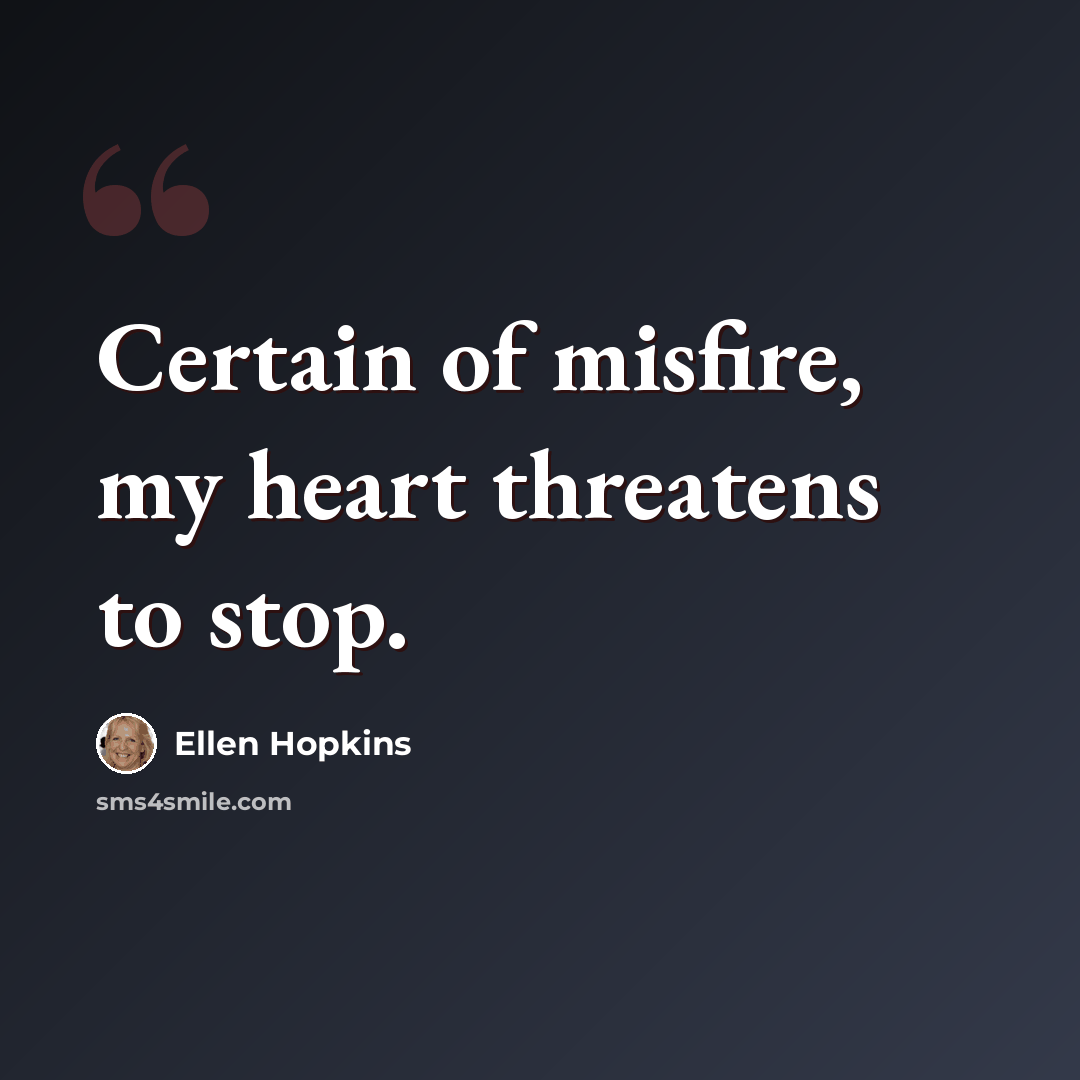 “Certain of misfire, my heart threatens to stop.” quote by Ellen Hopkins