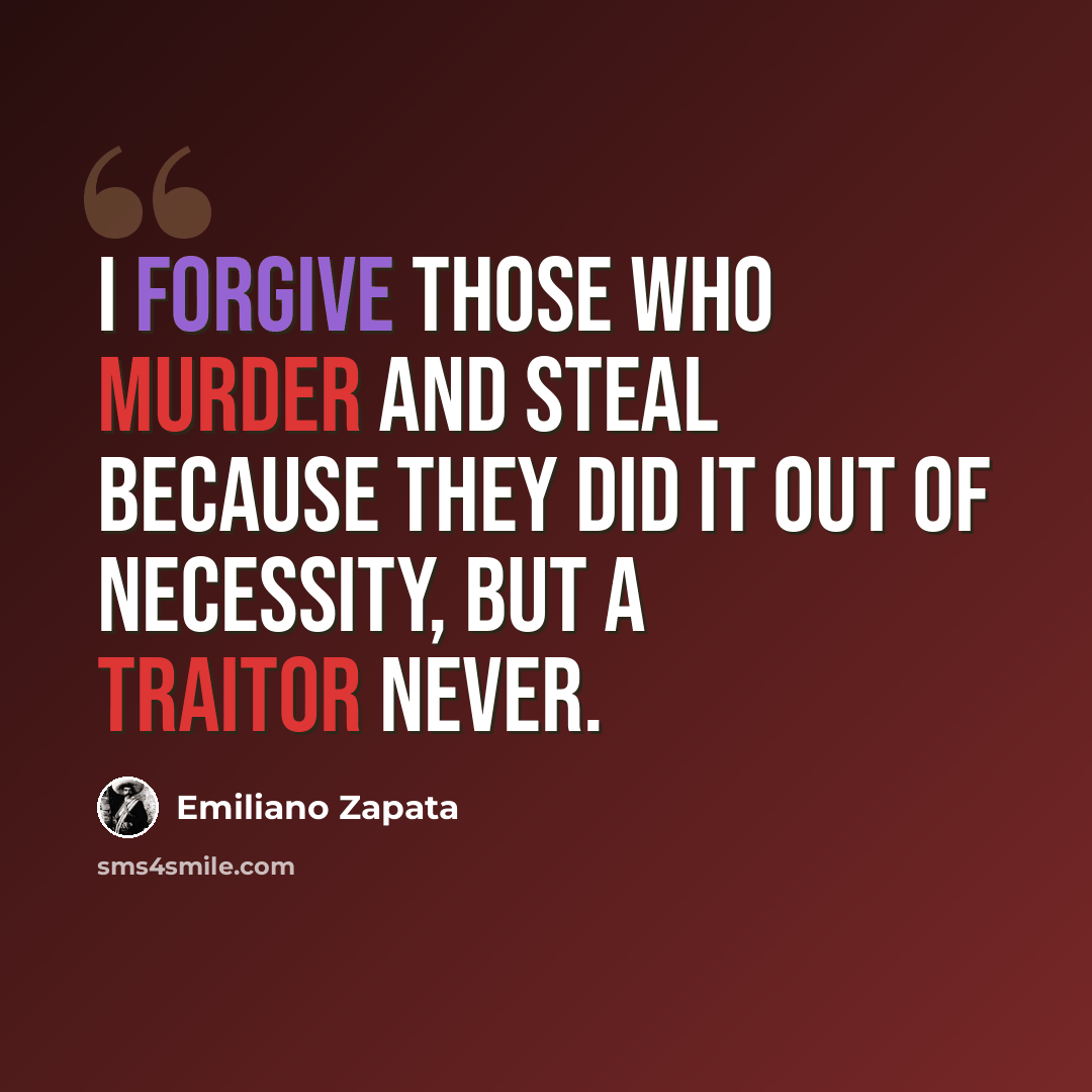 “I forgive those who murder and steal because they did it out of necessity, but a traitor never.” quote by Emiliano Zapata