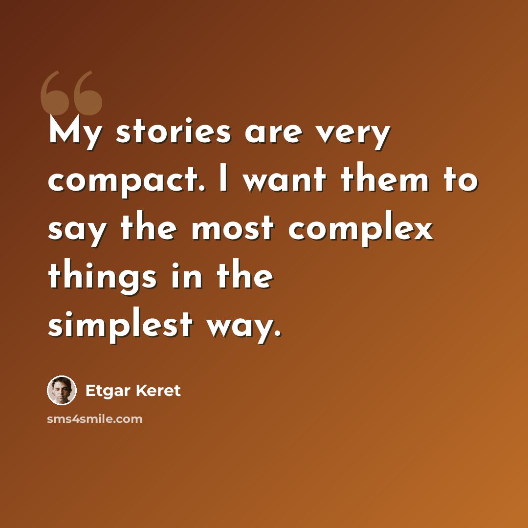 “My stories are very compact. I want them to say the most complex things in the simplest way.” quote by Etgar Keret