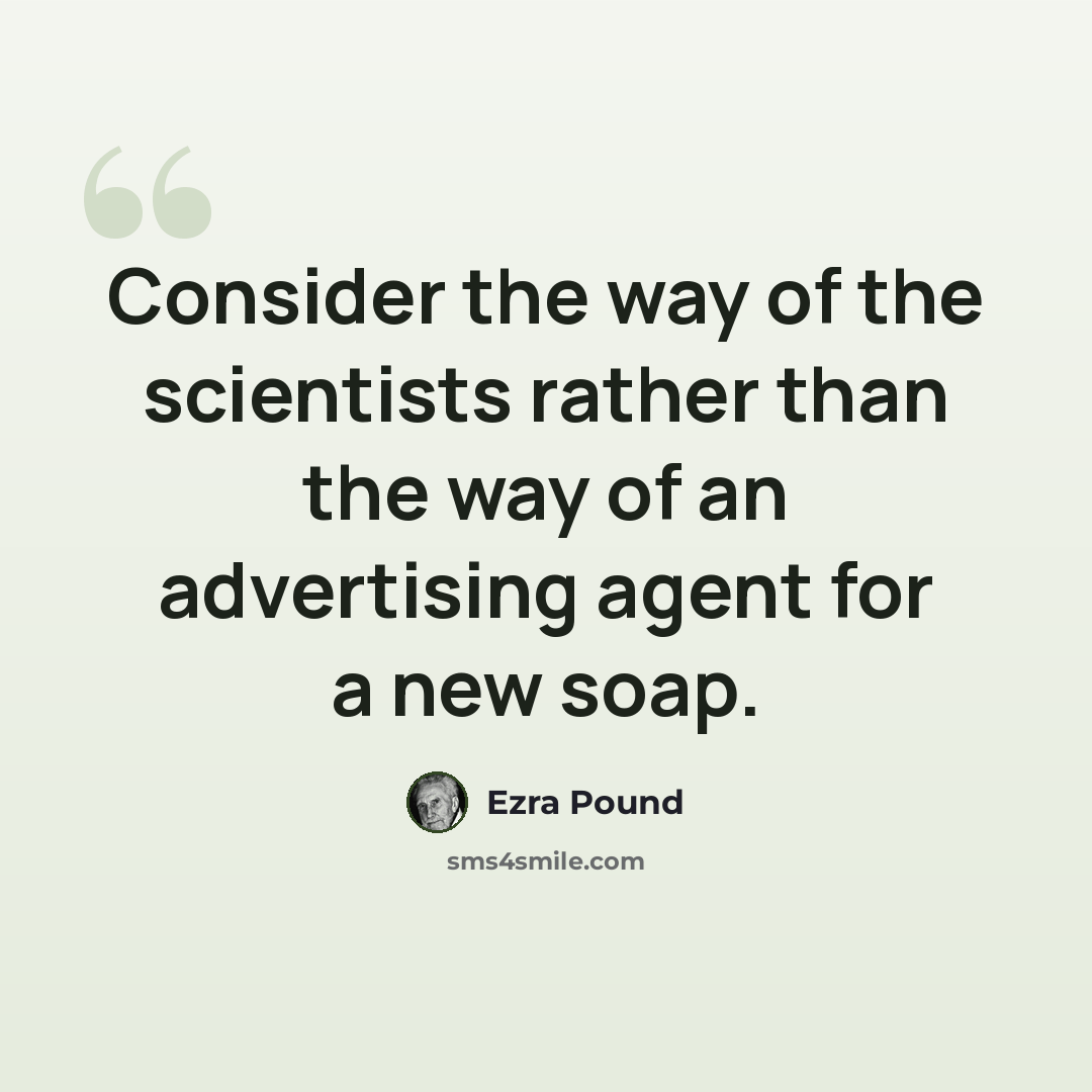 “Consider the way of the scientists rather than the way of an advertising agent for a new soap.” quote by Ezra Pound