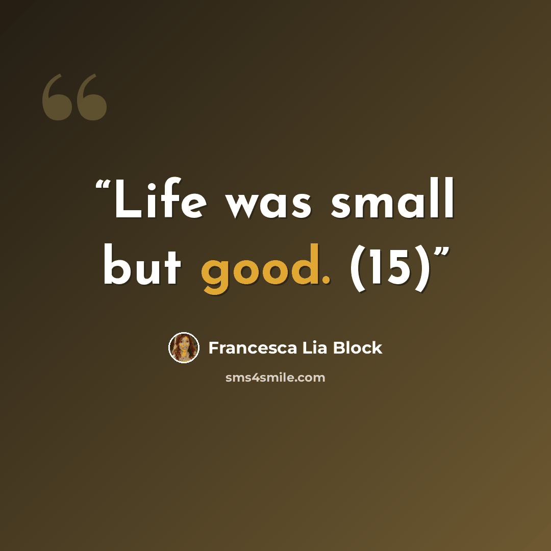 “Life was small but good. (15)” quote by Francesca Lia Block