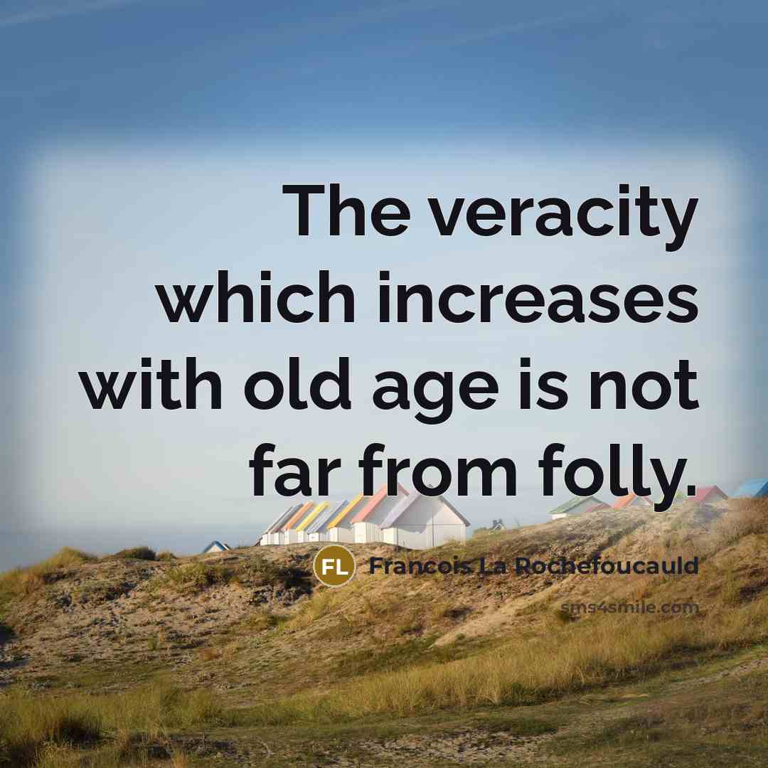 “The veracity which increases with old age is not far from folly.” quote by Francois La Rochefoucauld