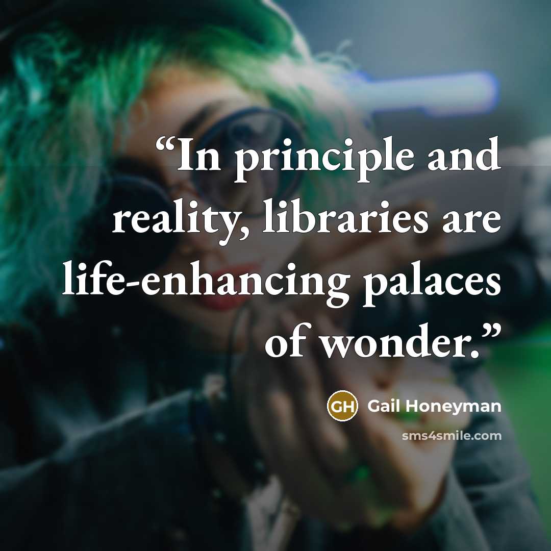 “In principle and reality, libraries are life-enhancing palaces of wonder.” quote by Gail Honeyman