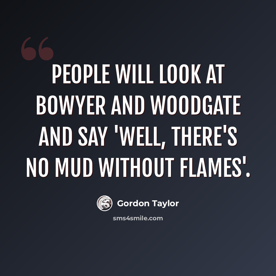 “People will look at Bowyer and Woodgate and say 'Well, there's no mud without flames'.” quote by Gordon Taylor