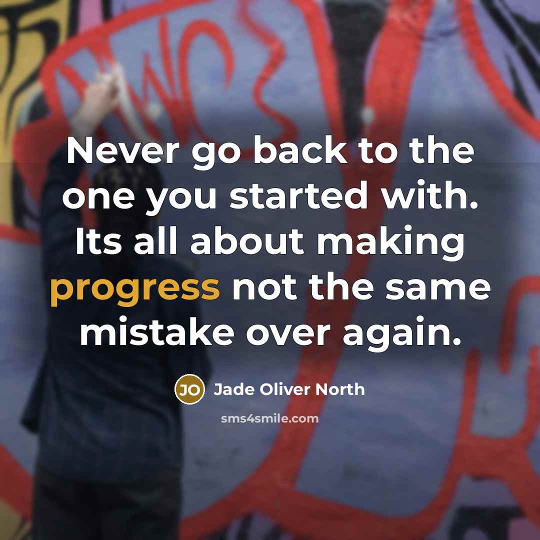 “Never go back to the one you started with. Its all about making progress not the same mistake over again.” quote by Jade Oliver North