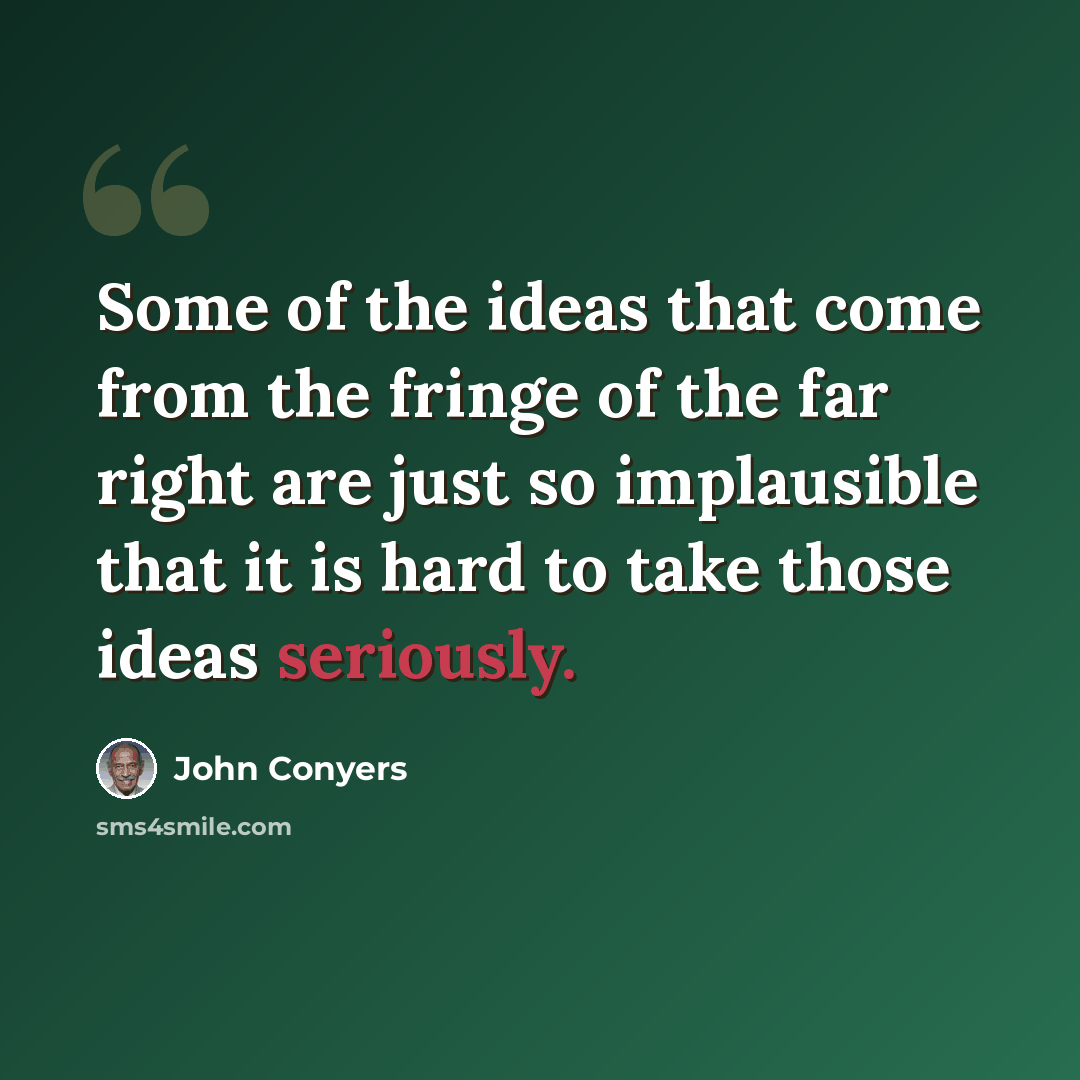 “Some of the ideas that come from the fringe of the far right are just so implausible that it is hard to take those ideas seriously.” quote by John Conyers