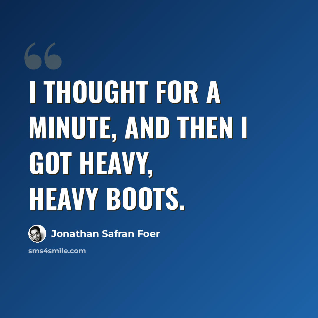 “I thought for a minute, and then I got heavy, heavy boots.” quote by Jonathan Safran Foer