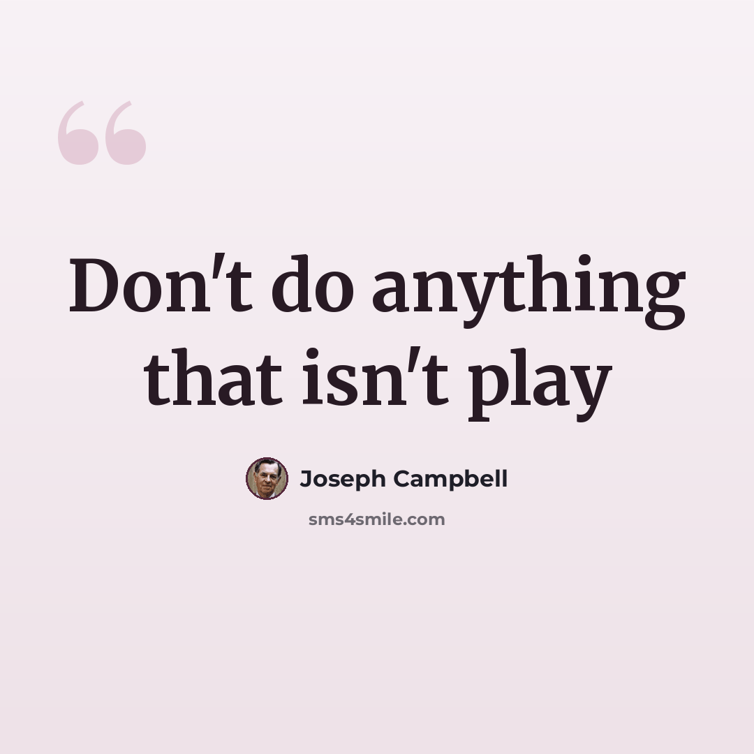 “Don't do anything that isn't play” quote by Joseph Campbell