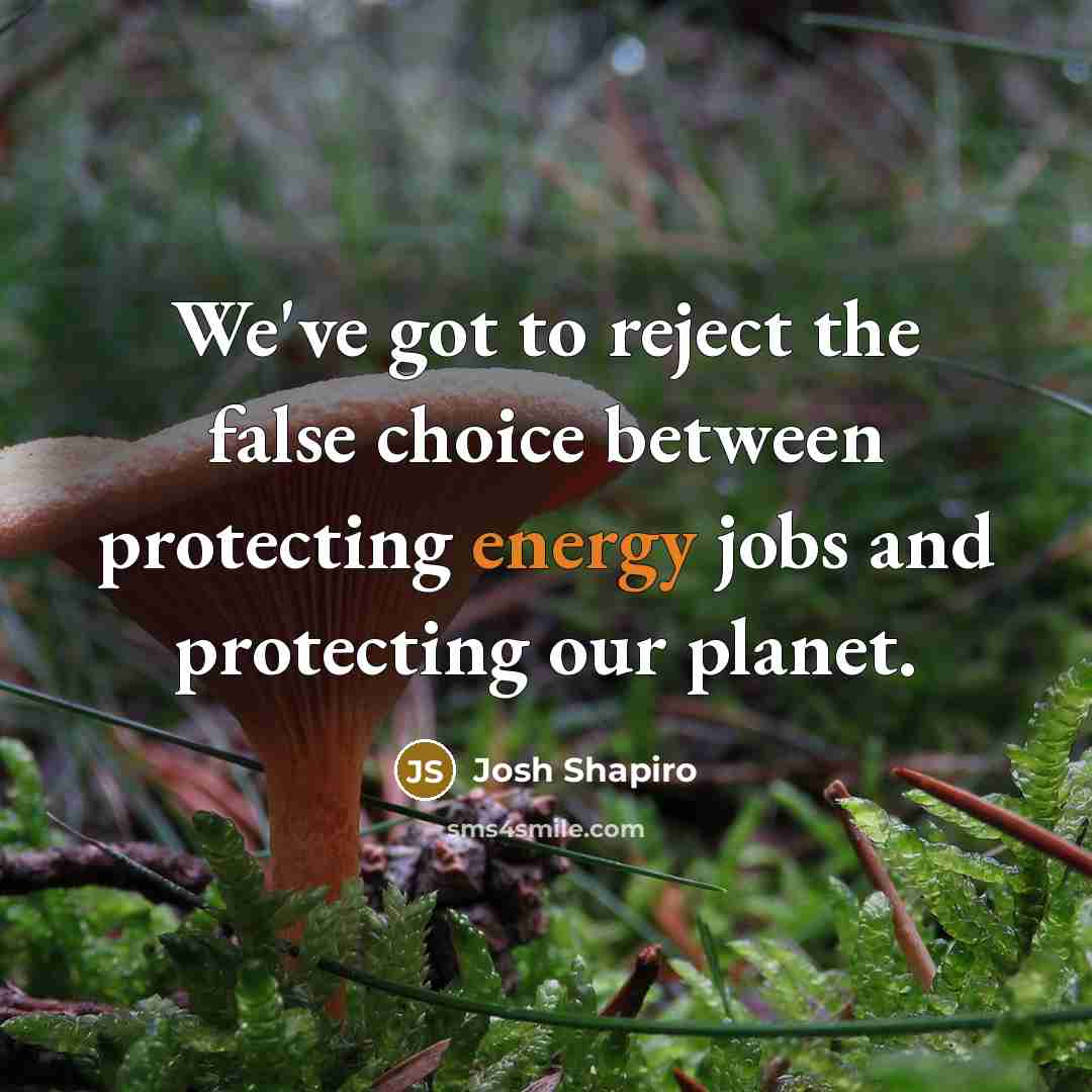 “We've got to reject the false choice between protecting energy jobs and protecting our planet.” quote by Josh Shapiro