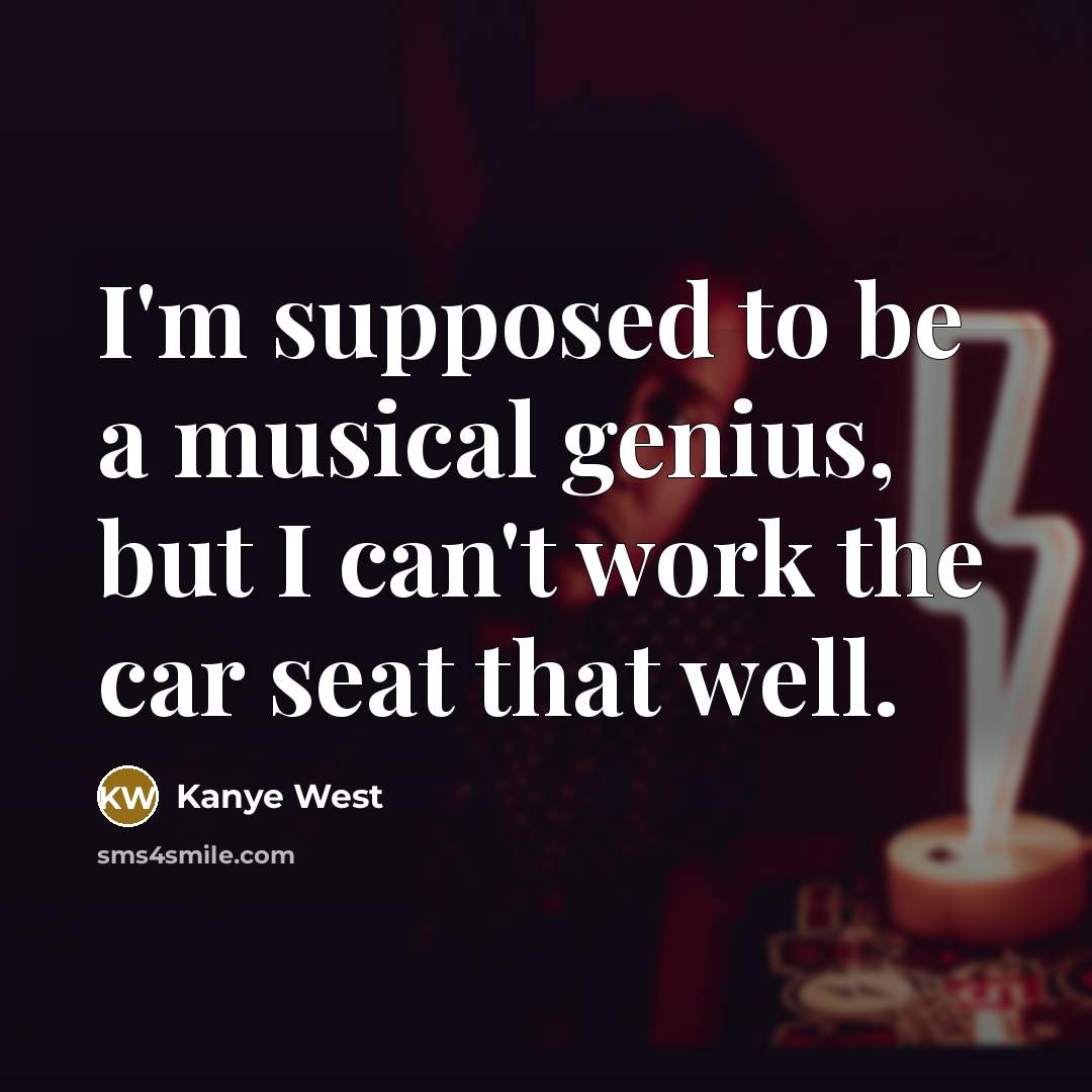 “I'm supposed to be a musical genius, but I can't work the car seat that well.” quote by Kanye West