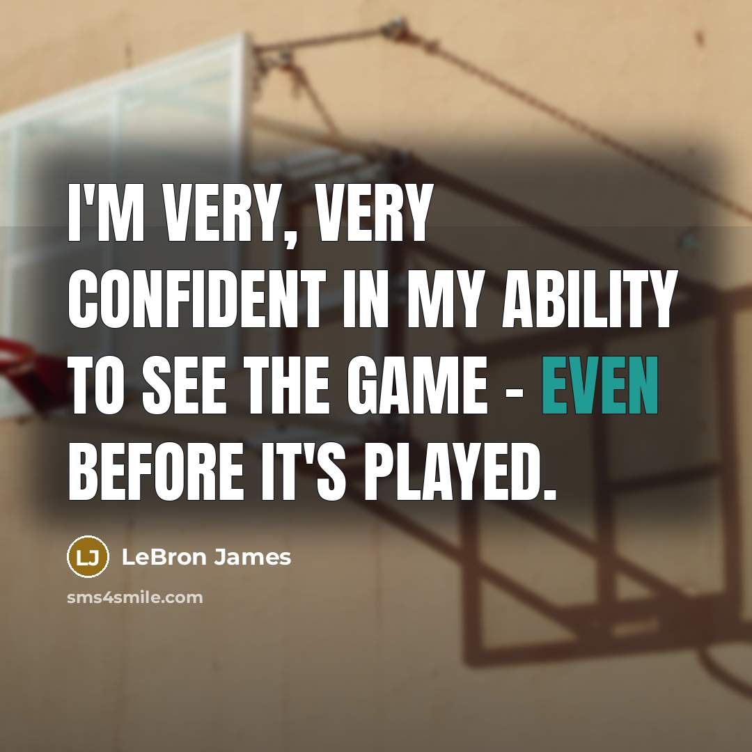 “I'm very, very confident in my ability to see the game - even before it's played.” quote by LeBron James