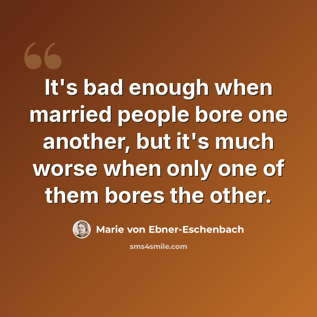 “It's bad enough when married people bore one another, but it's much worse when only one of them bores the other.” quote by Marie von Ebner-Eschenbach