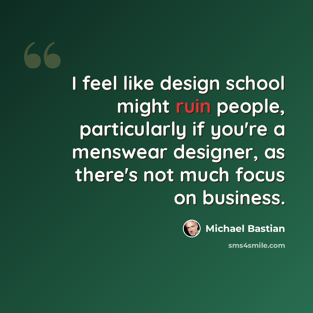 “I feel like design school might ruin people, particularly if you're a menswear designer, as there's not much focus on business.” quote by Michael Bastian