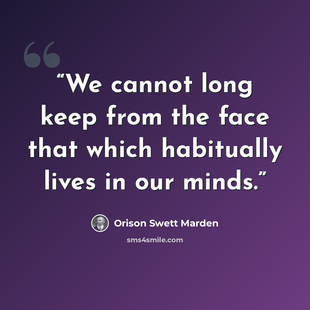 “We cannot long keep from the face that which habitually lives in our minds.” quote by Orison Swett Marden